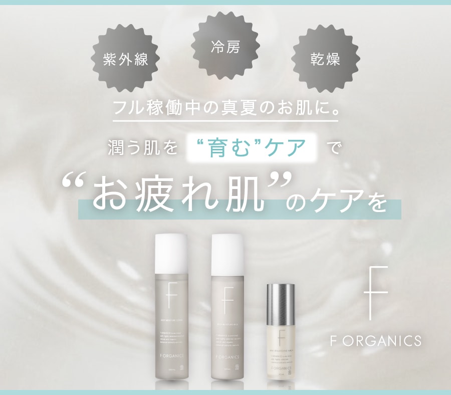 フル稼働中の真夏のお肌に。潤う肌を育むケアでお疲れ肌のケアを F ORGANICS
